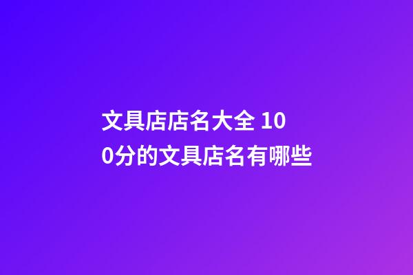 文具店店名大全 100分的文具店名有哪些-第1張-店鋪起名-玄機派